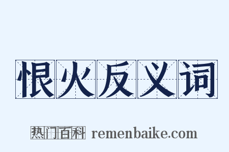 恨火反义词是什么意思的图片